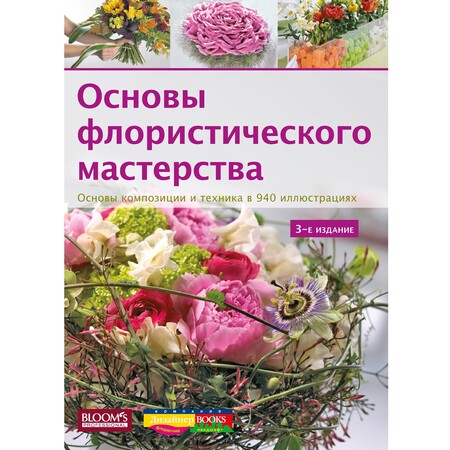 Основы флористического мастерства. Основы композиции и техника в 940 иллюстрациях (3-е издание)